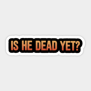 Is-He-Dead-Yet-Funny-Sarcastic-Humor Sticker